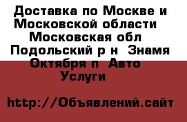 Доставка по Москве и Московской области - Московская обл., Подольский р-н, Знамя Октября п. Авто » Услуги   